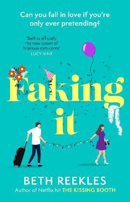 Faking It: dive into the ultimate fake dating rom-com from the author of The Kissing Booth - Beth Reekles - cover
