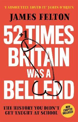 52 Times Britain was a Bellend: The History You Didn't Get Taught At School - James Felton - cover