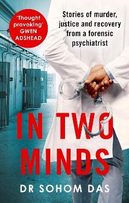 In Two Minds: Stories of murder, justice and recovery from a forensic psychiatrist - Dr Sohom Das - cover