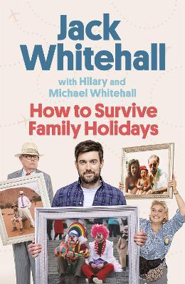 How to Survive Family Holidays: The hilarious Sunday Times bestseller from the stars of Travels with my Father - Jack Whitehall,Michael Whitehall,Hilary Whitehall - cover