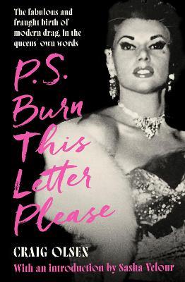P.S. Burn This Letter Please: The fabulous and fraught birth of modern drag, in the queens' own words - Craig Olsen - cover