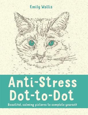 Anti-Stress Dot-to-Dot: Beautiful, Calming Pictures to Complete Yourself - Emily Wallis - cover