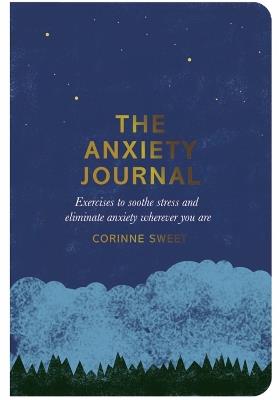 The Anxiety Journal: Exercises to Soothe Stress and Eliminate Anxiety Wherever You Are - Corinne Sweet - cover