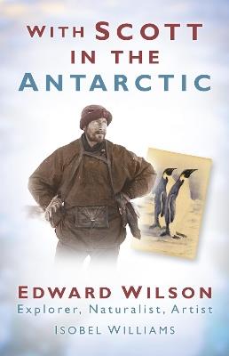 With Scott in the Antarctic: Edward Wilson: Explorer, Naturalist, Artist - Isobel Williams - cover