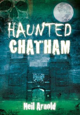 Haunted Chatham - Neil Arnold - cover