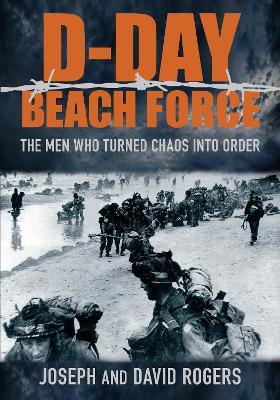 D-Day Beach Force: The Men Who Turned Chaos into Order - David Rogers,Joseph Rogers - cover