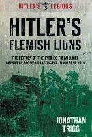 Hitler's Flemish Lions: The History of the SS-Freiwilligan Grenadier Division Langemarck (Flamische Nr. I)