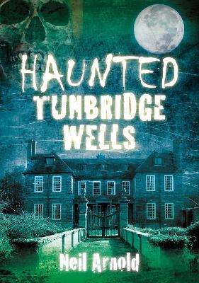 Haunted Tunbridge Wells - Neil Arnold - cover