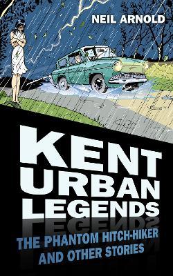 Kent Urban Legends: The Phantom Hitch-hiker and Other Stories - Neil Arnold - cover