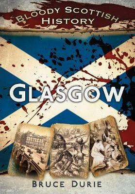 Bloody Scottish History: Glasgow - Bruce Durie - cover