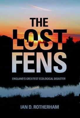 The Lost Fens: England's Greatest Ecological Disaster - Ian D. Rotherham - cover