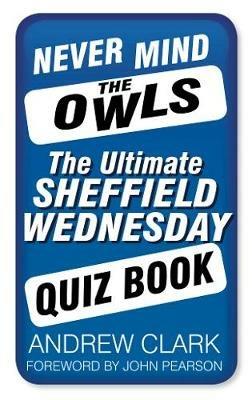 Never Mind the Owls: The Ultimate Sheffield Wednesday Quiz Book - Andrew Clark - cover
