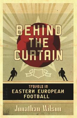 Behind the Curtain: Football in Eastern Europe - Jonathan Wilson,Jonathan Wilson Ltd - cover