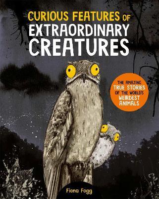 Curious Features Of Extraordinary Creatures: The amazing true stories of the world's weirdest animals - cover