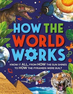 How the World Works: Know It All, from How the Sun Shines to How the Pyramids Were Built - Clive Gifford - cover