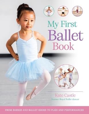My First Ballet Book: From Barres and Ballet Shoes to Pliés and Performances - Kate Castle - cover