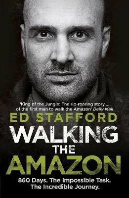 Walking the Amazon: 860 Days. The Impossible Task. The Incredible Journey - Ed Stafford - cover