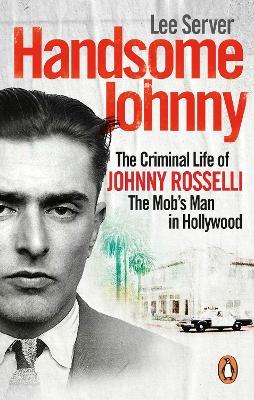 Handsome Johnny: The Criminal Life of Johnny Rosselli, The Mob’s Man in Hollywood - Lee Server - cover