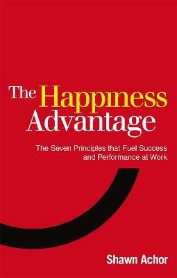 The Happiness Advantage: The Seven Principles of Positive Psychology that Fuel Success and Performance at Work - Shawn Achor - cover