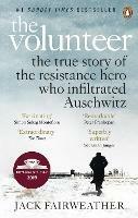 The Volunteer: The True Story of the Resistance Hero who Infiltrated Auschwitz - Costa Book of the Year 2019 - Jack Fairweather - cover