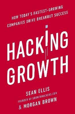 Hacking Growth: How Today's Fastest-Growing Companies Drive Breakout Success - Morgan Brown,Sean Ellis - cover