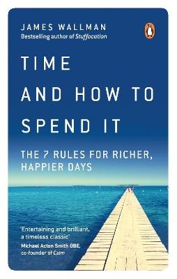 Time and How to Spend It: The 7 Rules for Richer, Happier Days - James Wallman - cover