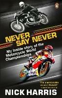 Never Say Never: The Inside Story of the Motorcycle World Championships - Nick Harris - cover