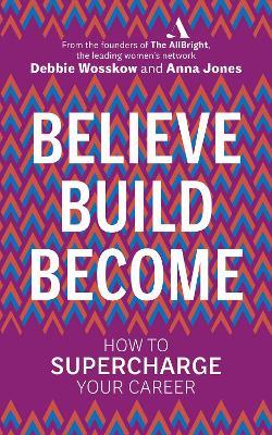 Believe. Build. Become.: How to Supercharge Your Career - Debbie Wosskow,Anna Jones - cover