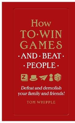 How to win games and beat people: Defeat and demolish your family and friends! - Tom Whipple - cover