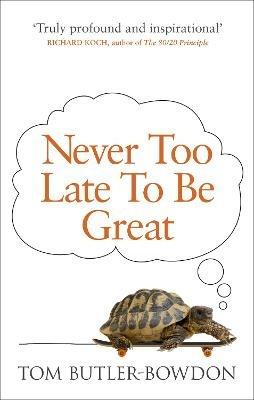 Never Too Late To Be Great: The Power of Thinking Long - Tom Butler-Bowdon - cover