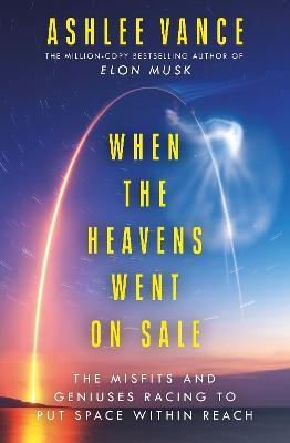 When The Heavens Went On Sale: The Misfits and Geniuses Racing to Put Space Within Reach - Ashlee Vance - cover