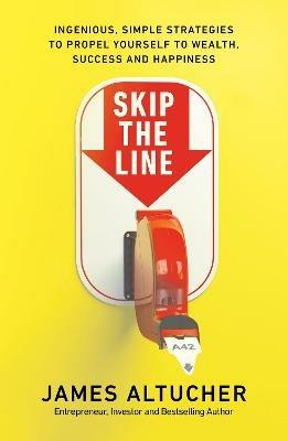 Skip the Line: Ingenious, Simple Strategies to Propel Yourself to Wealth, Success and Happiness - James Altucher - cover