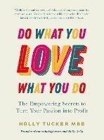 Do What You Love, Love What You Do: The Empowering Secrets to Turn Your Passion into Profit - Holly Tucker - cover