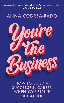 You're the Business: How to Build a Successful Career When You Strike Out Alone - Anna Codrea-Rado - cover