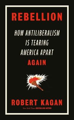 Rebellion: How Antiliberalism Is Tearing America Apart Again - Robert Kagan - cover