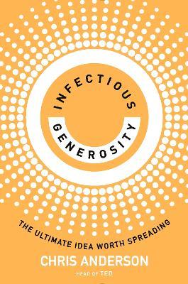 Infectious Generosity: The Ultimate Idea Worth Spreading - Chris Anderson - cover