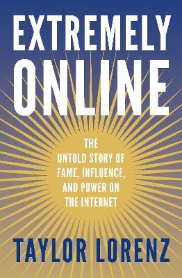 Extremely Online: The Untold Story of Fame, Influence and Power on the Internet - Taylor Lorenz - cover
