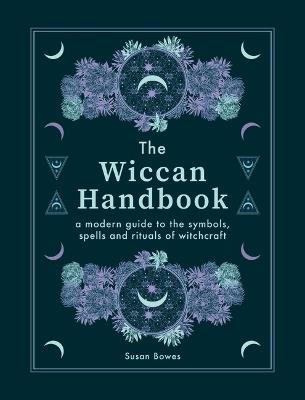 The Wiccan Handbook: A Modern Guide to the Symbols, Spells and Rituals of Witchcraft - Susan Bowes - cover
