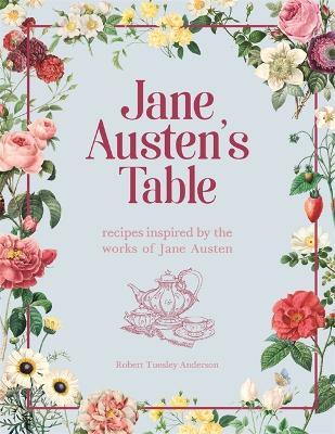 Jane Austen's Table: Recipes Inspired by the Works of Jane Austen: Picnics, Feasts and Afternoon Teas - Robert Tuesley Anderson - cover