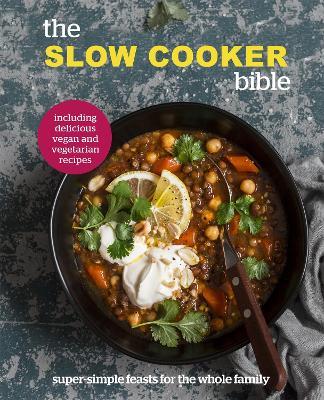 The Slow Cooker Bible: Super Simple Feasts for the Whole Family, Including Delicious Vegan and Vegetarian Recipes - cover