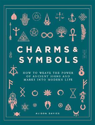 Charms & Symbols: How to Weave the Power of Ancient Signs and Marks into Modern Life - Alison Davies - cover