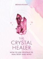 The Crystal Healer: How to Use Crystals to Heal Body and Mind