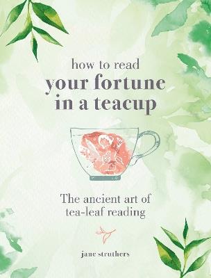 How to read your fortune in a teacup: The ancient art of tea-leaf reading - Jane Struthers - cover