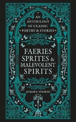 Faeries, Sprites & Malevolent Spirits: An anthology of classic poetry & stories - Aurora Thorne - cover