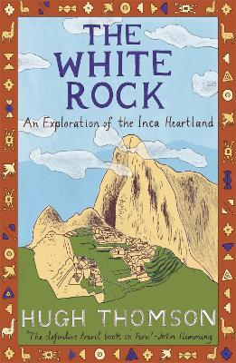 The White Rock: An Exploration of the Inca Heartland - Hugh Thomson - cover