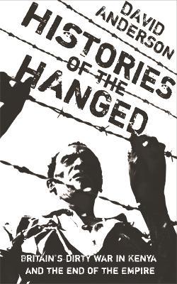 Histories of the Hanged: Britain's Dirty War in Kenya and the End of Empire - David Anderson - cover