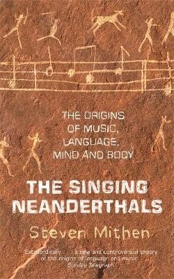 The Singing Neanderthals: The Origins of Music, Language, Mind and Body - Steven Mithen - cover