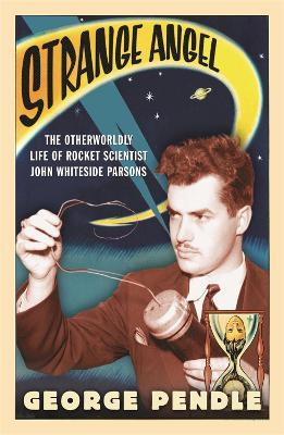 Strange Angel: The Otherworldly Life of Rocket Scientist John Whiteside Parsons - George Pendle - cover