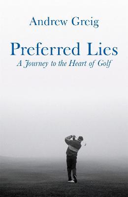 Preferred Lies: A Journey to the Heart of Scottish Golf - Andrew Greig - cover