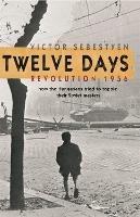 Twelve Days: Revolution 1956. How the Hungarians tried to topple their Soviet masters - Victor Sebestyen - cover